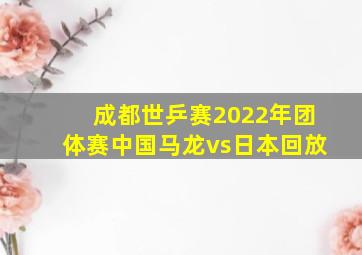 成都世乒赛2022年团体赛中国马龙vs日本回放