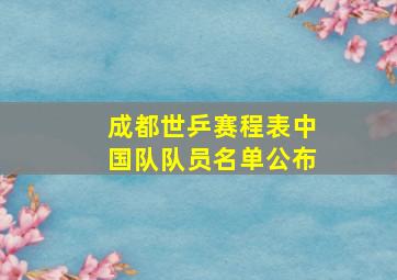 成都世乒赛程表中国队队员名单公布