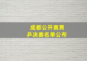 成都公开赛男乒决赛名单公布