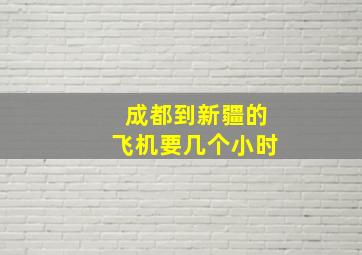 成都到新疆的飞机要几个小时