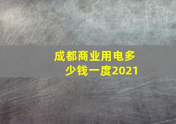 成都商业用电多少钱一度2021