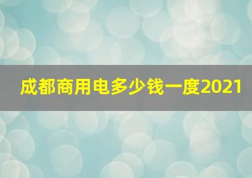 成都商用电多少钱一度2021