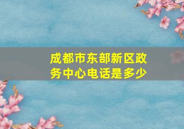 成都市东部新区政务中心电话是多少