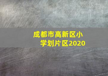 成都市高新区小学划片区2020