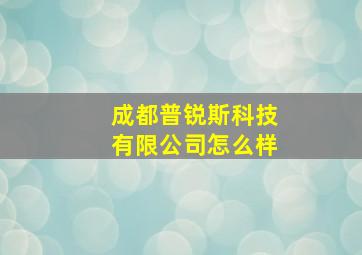 成都普锐斯科技有限公司怎么样