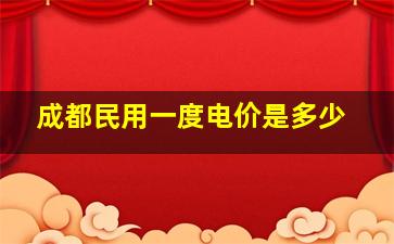 成都民用一度电价是多少