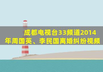 成都电视台33频道2014年周国英、李民国离婚纠纷视频