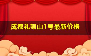 成都礼顿山1号最新价格