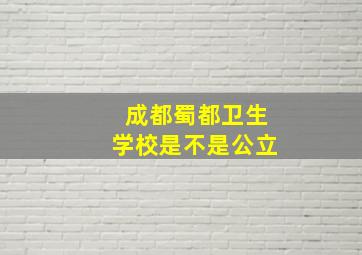 成都蜀都卫生学校是不是公立