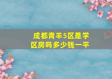 成都青羊5区是学区房吗多少钱一平