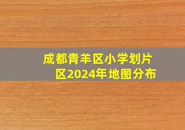 成都青羊区小学划片区2024年地图分布