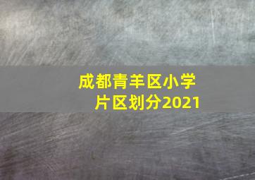 成都青羊区小学片区划分2021