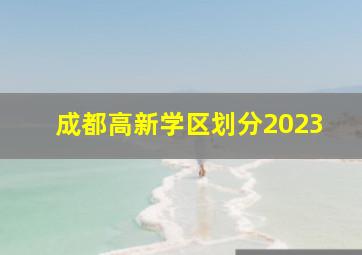 成都高新学区划分2023