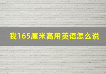 我165厘米高用英语怎么说