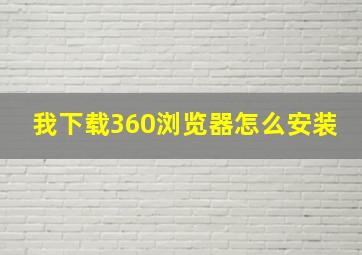 我下载360浏览器怎么安装