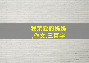 我亲爱的妈妈,作文,三百字