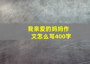 我亲爱的妈妈作文怎么写400字