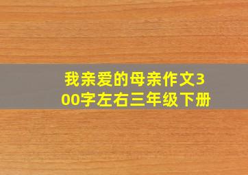 我亲爱的母亲作文300字左右三年级下册