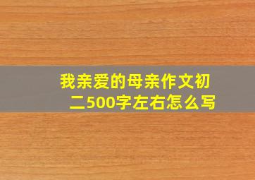 我亲爱的母亲作文初二500字左右怎么写