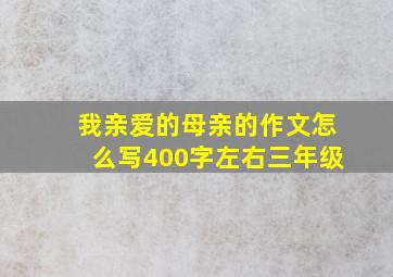 我亲爱的母亲的作文怎么写400字左右三年级