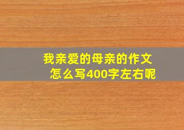 我亲爱的母亲的作文怎么写400字左右呢