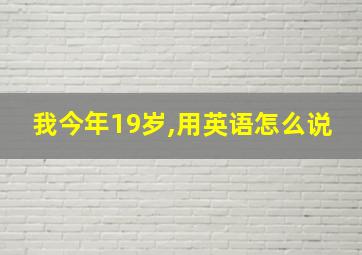 我今年19岁,用英语怎么说