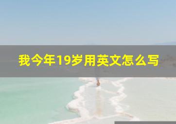 我今年19岁用英文怎么写