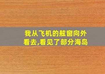 我从飞机的舷窗向外看去,看见了部分海岛