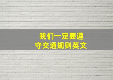 我们一定要遵守交通规则英文