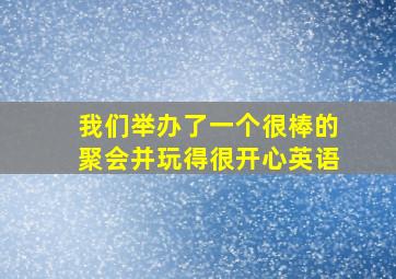 我们举办了一个很棒的聚会并玩得很开心英语