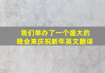 我们举办了一个盛大的晚会来庆祝新年英文翻译