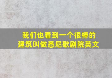 我们也看到一个很棒的建筑叫做悉尼歌剧院英文