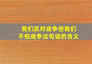 我们反对战争但我们不怕战争这句话的含义