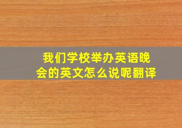 我们学校举办英语晚会的英文怎么说呢翻译