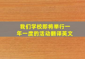 我们学校即将举行一年一度的活动翻译英文