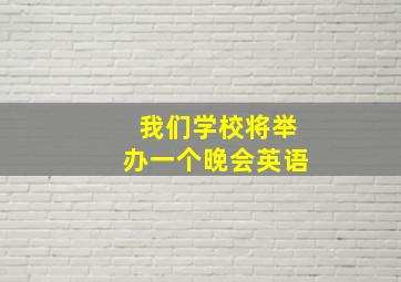 我们学校将举办一个晚会英语