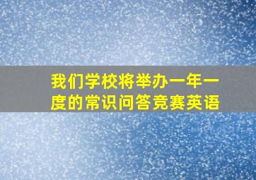 我们学校将举办一年一度的常识问答竞赛英语