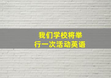 我们学校将举行一次活动英语