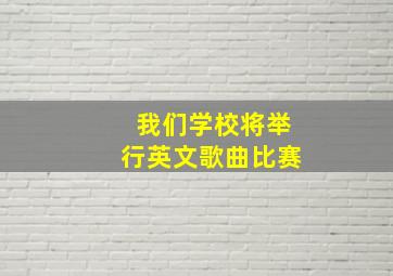 我们学校将举行英文歌曲比赛