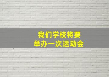 我们学校将要举办一次运动会