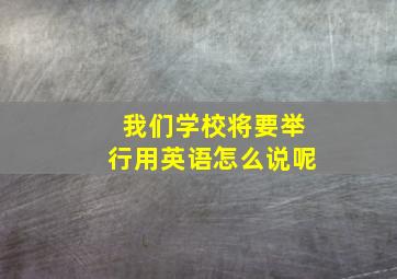 我们学校将要举行用英语怎么说呢