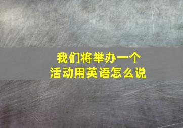 我们将举办一个活动用英语怎么说