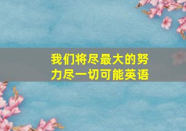 我们将尽最大的努力尽一切可能英语