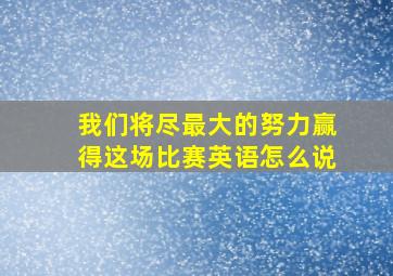 我们将尽最大的努力赢得这场比赛英语怎么说