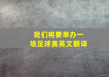 我们将要举办一场足球赛英文翻译