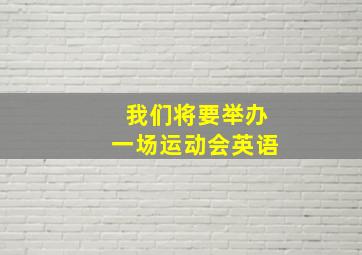 我们将要举办一场运动会英语