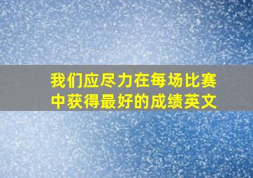 我们应尽力在每场比赛中获得最好的成绩英文