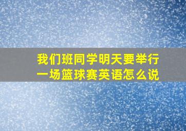 我们班同学明天要举行一场篮球赛英语怎么说