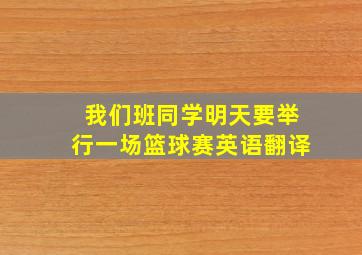 我们班同学明天要举行一场篮球赛英语翻译