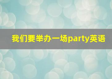 我们要举办一场party英语